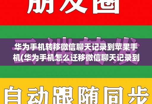 华为手机转移微信聊天记录到苹果手机(华为手机怎么迁移微信聊天记录到苹果手机 )