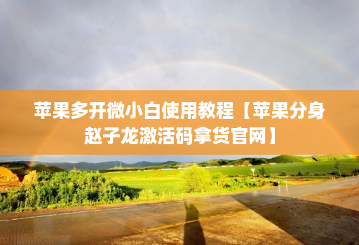 苹果多开微小白使用教程【苹果分身赵子龙激活码拿货官网】