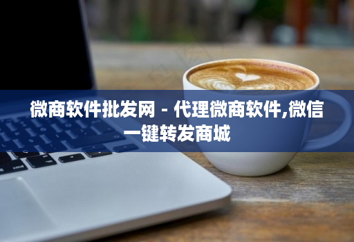 微商软件批发网 - 代理微商软件,微信一键转发商城