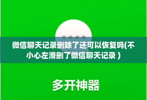 微信聊天记录删除了还可以恢复吗(不小心左滑删了微信聊天记录 )