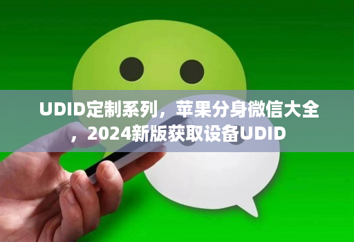 UDID定制系列,苹果分身微信大全,2024新版获取设备UDID
