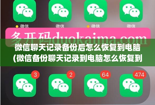 微信聊天记录备份后怎么恢复到电脑(微信备份聊天记录到电脑怎么恢复到手机 )