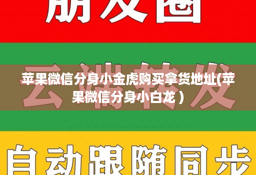 <strong>苹果</strong>微信分身小金虎购买拿货地址(<strong>苹果</strong>微信分身小白龙 )