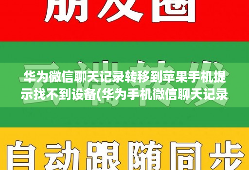 华为微信聊天记录转移到苹果手机提示找不到设备(华为手机微信聊天记录迁移后看不见 )
