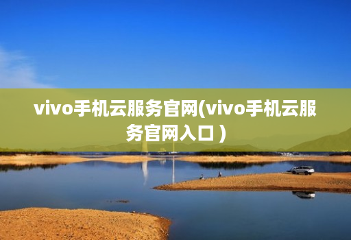 vivo手机云服务官网(vivo手机云服务官网入口 )