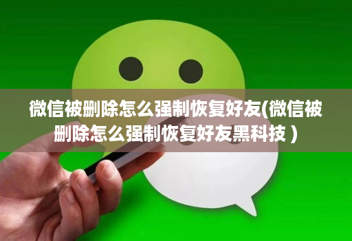 微信被删除怎么强制恢复好友(微信被删除怎么强制恢复好友黑科技 )