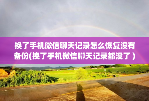 换了手机微信聊天记录怎么恢复没有备份(换了手机微信聊天记录都没了 )