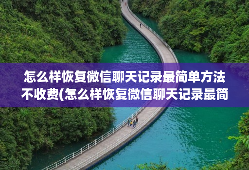 怎么样恢复微信聊天记录最简单方法不收费(怎么样恢复微信聊天记录最简单方法不收费的软件 )