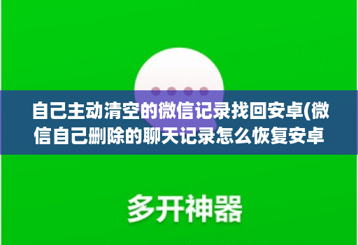 自己主动清空的微信记录找回安卓(微信自己删除的聊天记录怎么恢复安卓 )