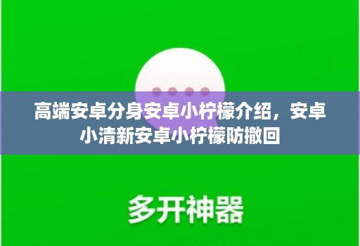高端安卓分身安卓小柠檬介绍,安卓小清新安卓小柠檬防撤回