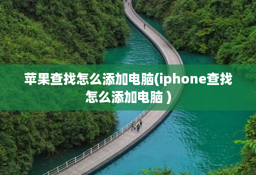 苹果查找怎么添加电脑(iphone查找怎么添加电脑 )