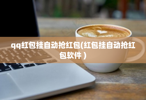 qq红包挂自动抢红包(红包挂自动抢红包软件 )