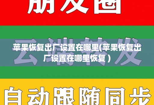 苹果恢复出厂设置在哪里(苹果恢复出厂设置在哪里恢复 )