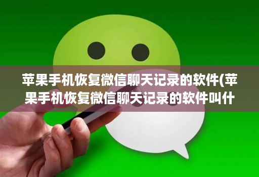 苹果手机恢复微信聊天记录的软件(苹果手机恢复微信聊天记录的软件叫什么 )