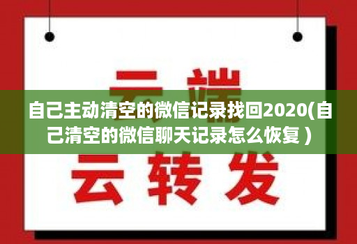 自己主动清空的微信记录找回2020(自己清空的微信聊天记录怎么恢复 )