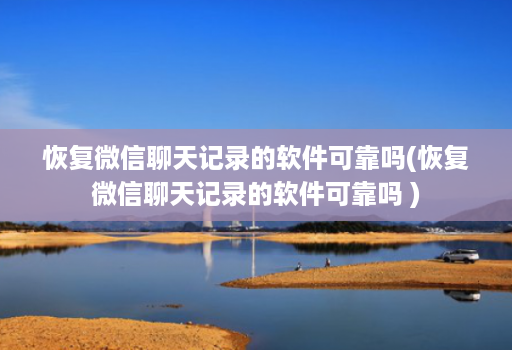 恢复微信聊天记录的软件可靠吗(恢复微信聊天记录的软件可靠吗 ) 恢复微信聊天记录的软件可靠吗(恢复微信聊天记录的软件可靠吗 )