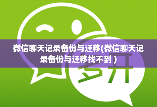 微信聊天记录备份与迁移(微信聊天记录备份与迁移找不到 )
