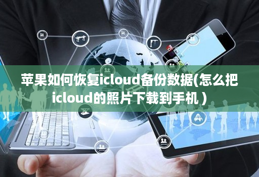 苹果如何恢复icloud备份数据(怎么把icloud的照片下载到手机 )