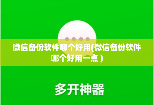 微信备份软件哪个好用(微信备份软件哪个好用一点 ) 微信备份软件哪个好用(微信备份软件哪个好用一点 )