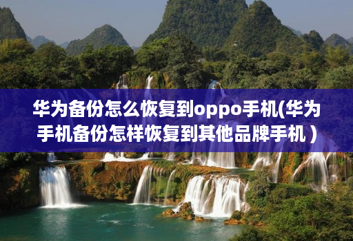 华为备份怎么恢复到oppo手机(华为手机备份怎样恢复到其他品牌手机 )