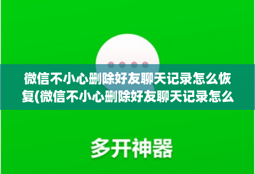 微信不小心删除好友聊天记录怎么恢复(微信不小心删除好友聊天记录怎么恢复回来 )