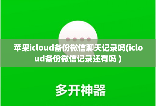 苹果icloud备份微信聊天记录吗(icloud备份微信记录还有吗 )