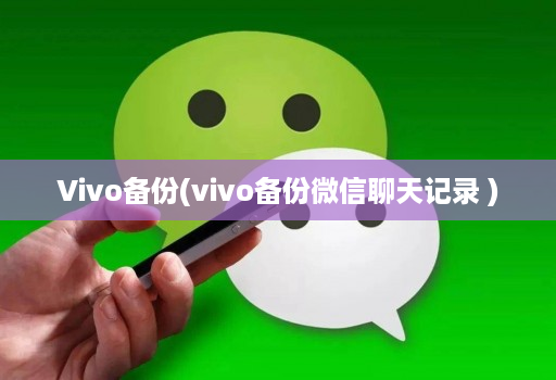 Vivo备份(vivo备份微信聊天记录 )