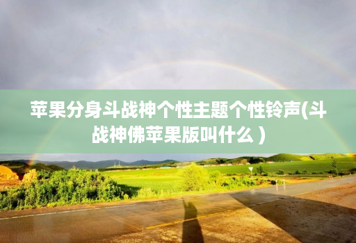 苹果分身斗战神个性主题个性铃声(斗战神佛苹果版叫什么 )