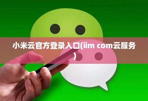 小米云官方登录入口(iim com云服务 )