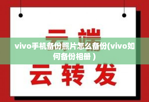 vivo手机备份照片怎么备份(vivo如何备份相册 )