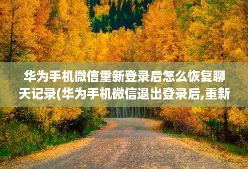 华为手机微信重新登录后怎么恢复聊天记录(华为手机微信退出登录后,重新再登录,聊天记录没了 )
