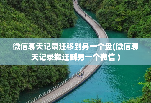微信聊天记录迁移到另一个盘(微信聊天记录搬迁到另一个微信 )