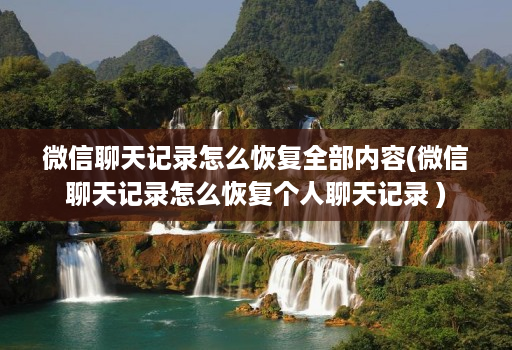 微信聊天记录怎么恢复全部内容(微信聊天记录怎么恢复个人聊天记录 )