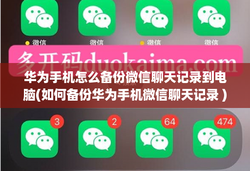 华为手机怎么备份微信聊天记录到电脑(如何备份华为手机微信聊天记录 )