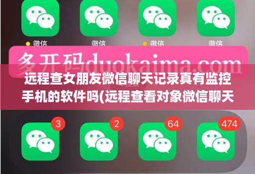 远程查女朋友微信聊天记录真有监控手机的软件吗(远程查看对象微信聊天软件有哪些 )