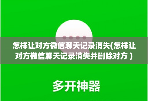 怎样让对方微信聊天记录消失(怎样让对方微信聊天记录消失并删除对方 )