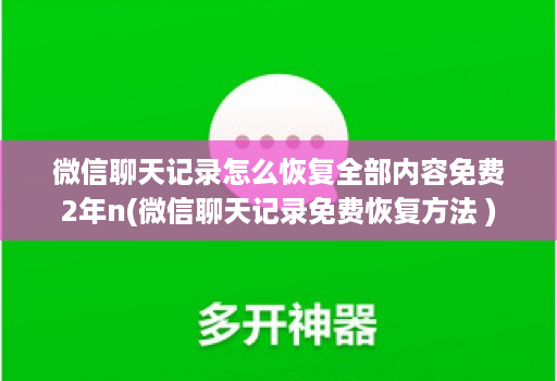 微信聊天记录怎么恢复全部内容免费2年n(微信聊天记录免费恢复方法 )