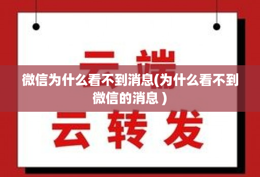 微信为什么看不到消息(为什么看不到微信的消息 )