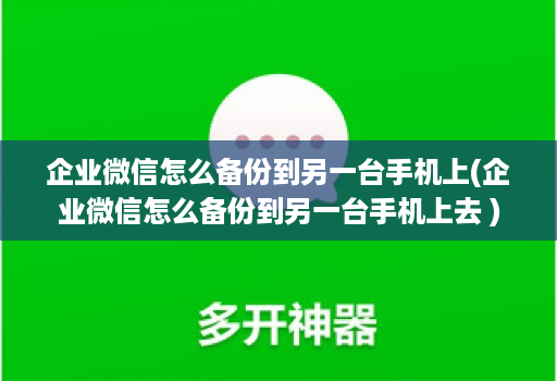 企业微信怎么备份到另一台手机上(企业微信怎么备份到另一台手机上去 )