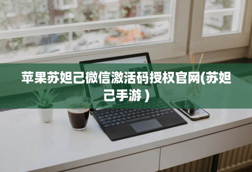 苹果苏妲己微信激活码授权官网(苏妲己手游 )