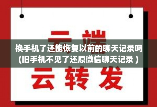 换手机了还能恢复以前的聊天记录吗(旧手机不见了还原微信聊天记录 )