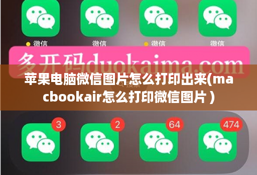 苹果电脑微信图片怎么打印出来(macbookair怎么打印微信图片 )