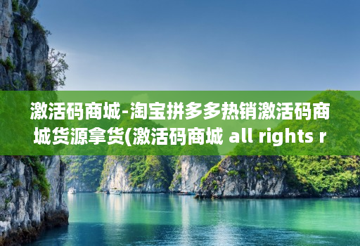 激活码商城-淘宝拼多多热销激活码商城货源拿货(激活码商城 all rights reserved )