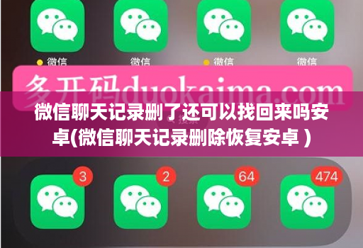微信聊天记录删了还可以找回来吗安卓(微信聊天记录删除恢复安卓 )