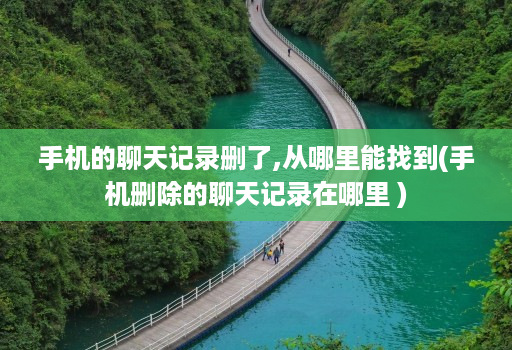 手机的聊天记录删了,从哪里能找到(手机删除的聊天记录在哪里 )
