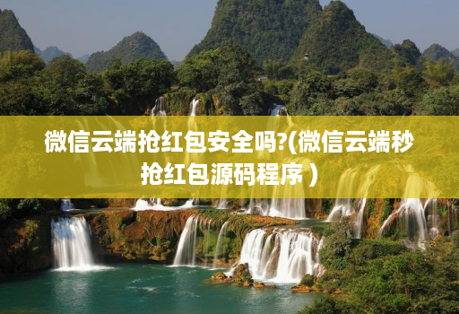 微信云端抢红包安全吗?(微信云端秒抢红包源码程序 )