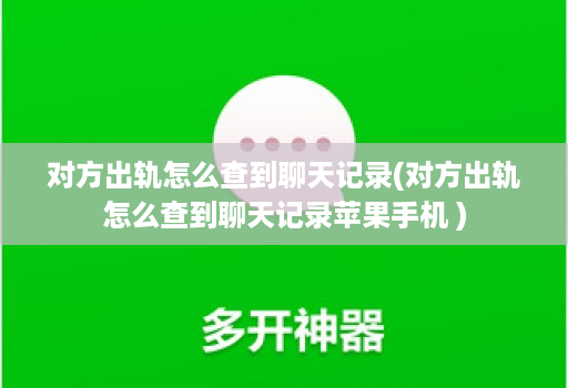对方出轨怎么查到聊天记录(对方出轨怎么查到聊天记录苹果手机 )
