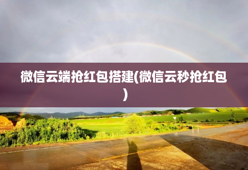 微信云端抢红包搭建(微信云秒抢红包 )