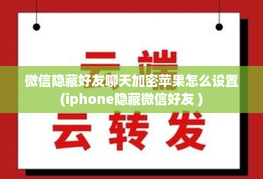 微信隐藏好友聊天加密苹果怎么设置(iphone隐藏微信好友 )