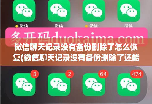 微信聊天记录没有备份删除了怎么恢复(微信聊天记录没有备份删除了还能找回来吗 )